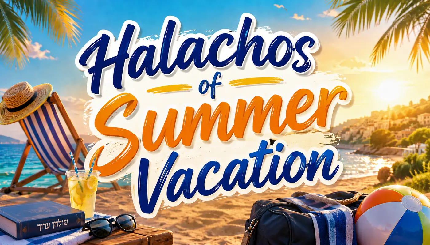 Halachos of Summer Vacation