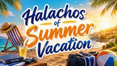 Halachos of Summer Vacation